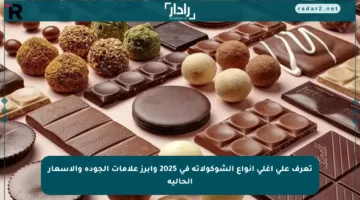 تعرف على أغلى أنواع الشوكولاتة في 2025 وأبرز علامات الجودة والأسعار الحالية